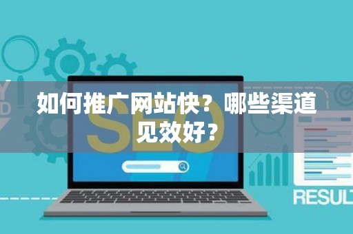如何推广网站快？哪些渠道见效好？