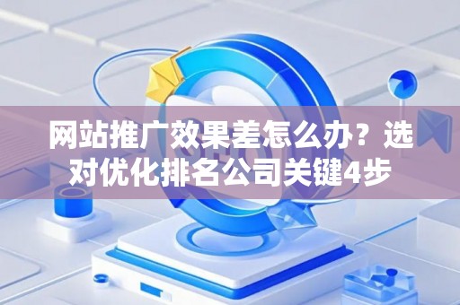 网站推广效果差怎么办？选对优化排名公司关键4步