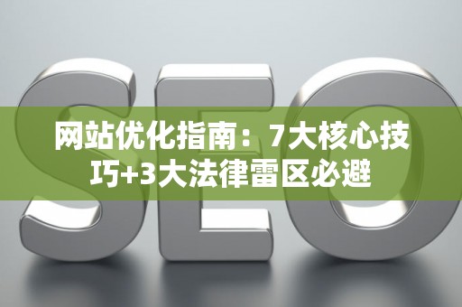网站优化指南：7大核心技巧+3大法律雷区必避