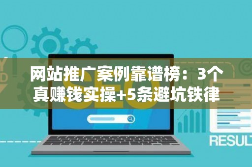 网站推广案例靠谱榜：3个真赚钱实操+5条避坑铁律