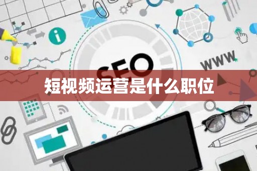 短视频运营是什么职位