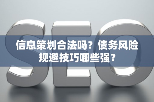 信息策划合法吗？债务风险规避技巧哪些强？